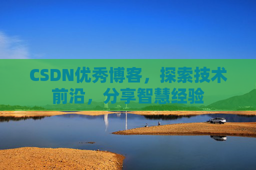 CSDN优秀博客,探索技术前沿,分享智慧经验 CSDN优秀博客,探索技术前沿,分享智慧经验